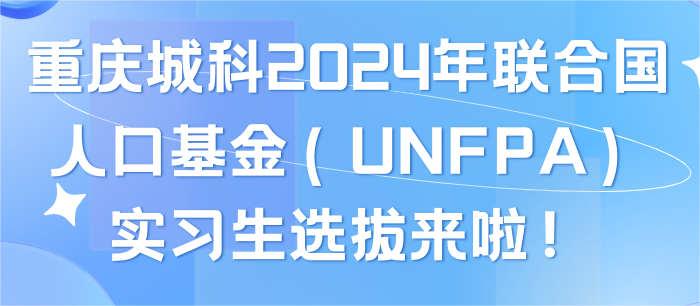 重庆城科2024年联合国人口基金（UNFPA）实习生选拔开始